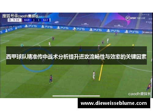 西甲球队精准传中战术分析提升进攻流畅性与效率的关键因素