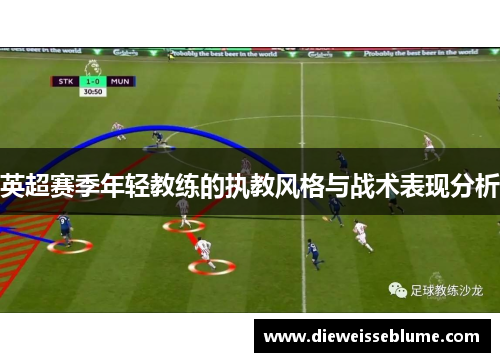 英超赛季年轻教练的执教风格与战术表现分析