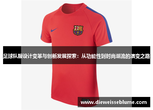 足球队服设计变革与创新发展探索：从功能性到时尚潮流的演变之路