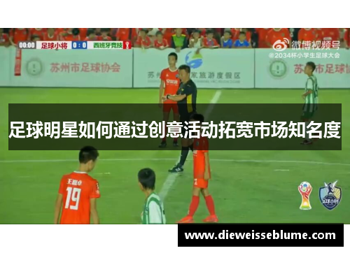 足球明星如何通过创意活动拓宽市场知名度