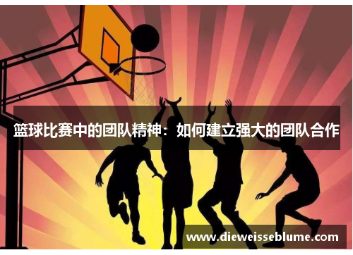 篮球比赛中的团队精神：如何建立强大的团队合作